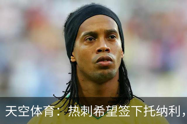 天空体育：热刺希望签下托纳利，他是德泽尔比的头号目标