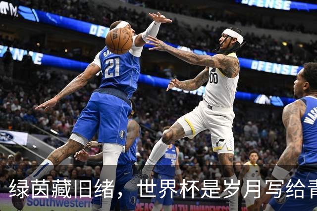 绿茵藏旧绪，世界杯是岁月写给青春的信